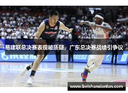易建联总决赛表现被质疑，广东总决赛战绩引争议
