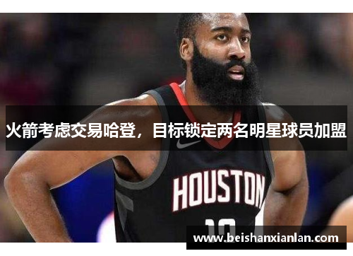 火箭考虑交易哈登，目标锁定两名明星球员加盟