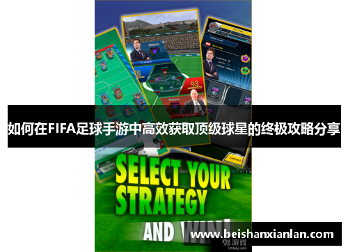 如何在FIFA足球手游中高效获取顶级球星的终极攻略分享