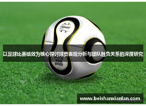 以足球比赛绩效为核心探讨球员表现分析与团队胜负关系的深度研究