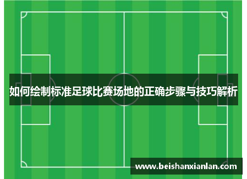 如何绘制标准足球比赛场地的正确步骤与技巧解析