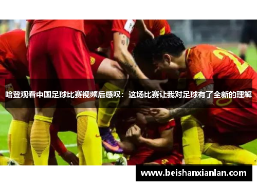 哈登观看中国足球比赛视频后感叹：这场比赛让我对足球有了全新的理解